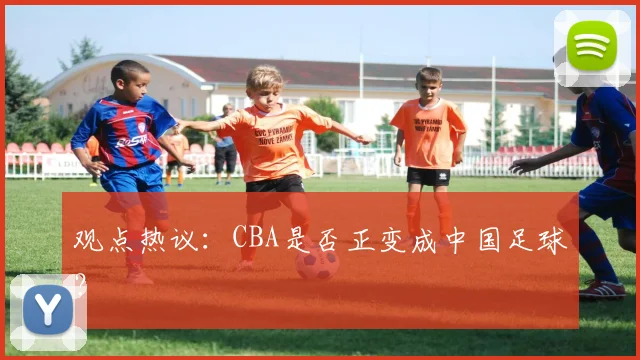观点热议：CBA是否正变成中国足球？