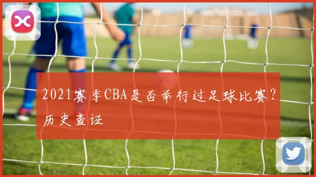 2021赛季CBA是否举行过足球比赛？历史查证