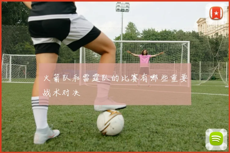 火箭队和雷霆队的比赛有哪些重要战术对决