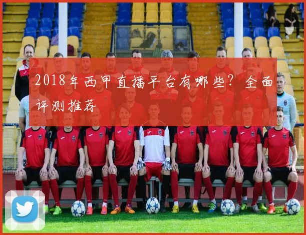 2018年西甲直播平台有哪些？全面评测推荐