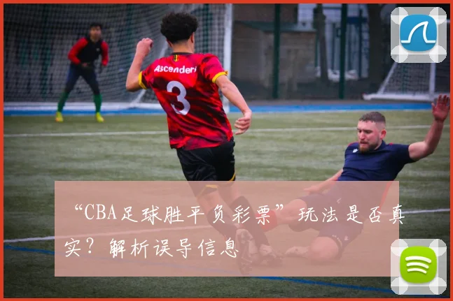 “CBA足球胜平负彩票”玩法是否真实？解析误导信息
