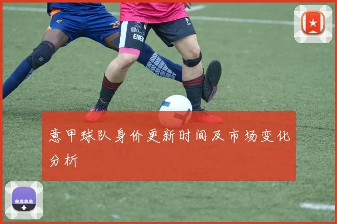 意甲球队身价更新时间及市场变化分析