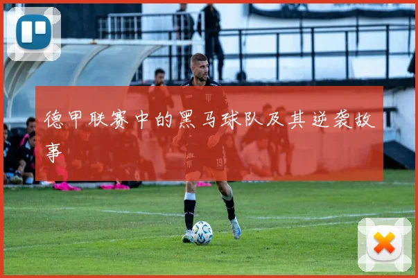 德甲联赛中的黑马球队及其逆袭故事