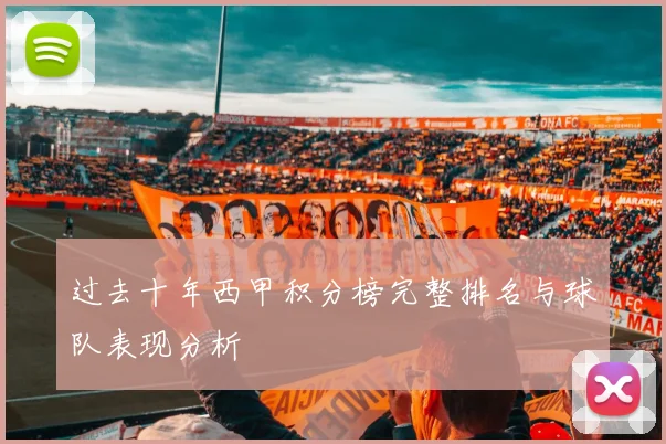 过去十年西甲积分榜完整排名与球队表现分析