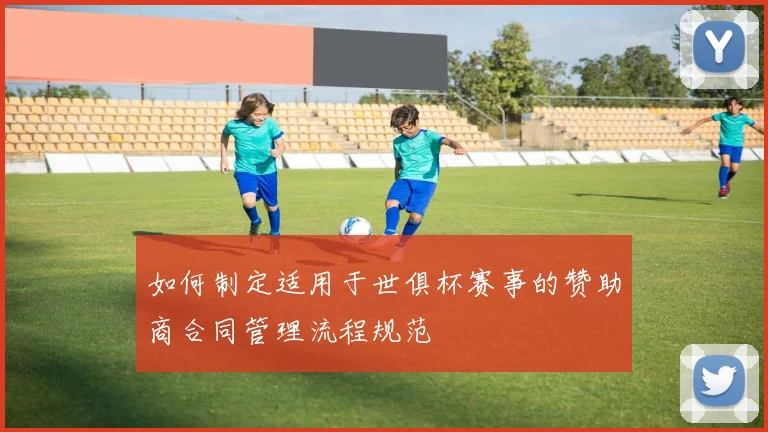 如何制定适用于世俱杯赛事的赞助商合同管理流程规范