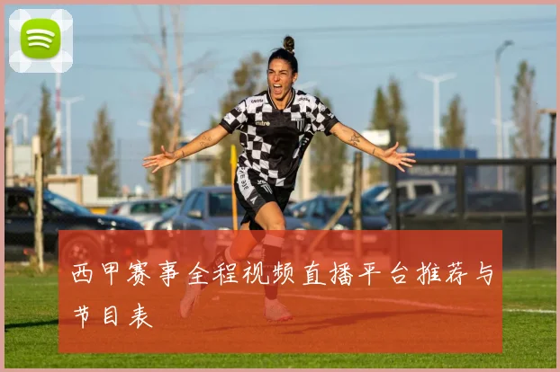 西甲赛事全程视频直播平台推荐与节目表